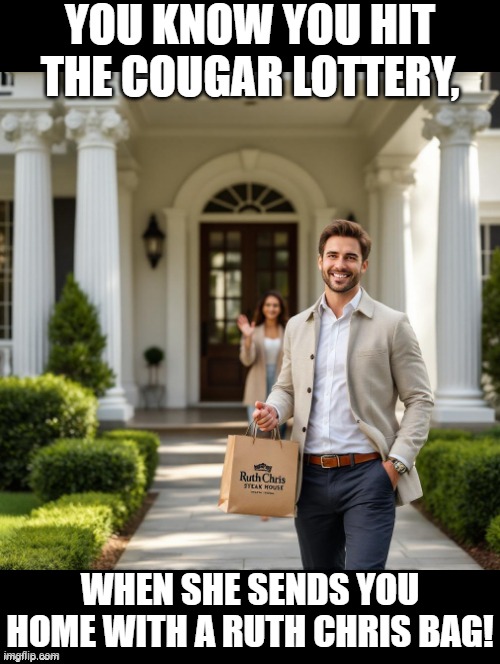 Winning the Cougar Lottery! | YOU KNOW YOU HIT THE COUGAR LOTTERY, WHEN SHE SENDS YOU HOME WITH A RUTH CHRIS BAG! | image tagged in cougar | made w/ Imgflip meme maker