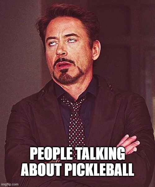 Snooze-a-roo | PEOPLE TALKING ABOUT PICKLEBALL | image tagged in funny memes,pickleball | made w/ Imgflip meme maker