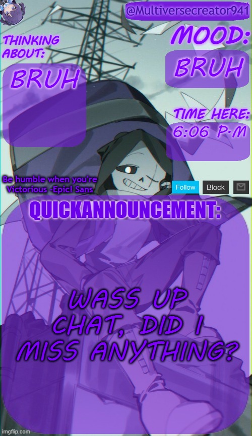 BRUH | BRUH; BRUH; 6:06 P.M; WASS UP CHAT, DID I MISS ANYTHING? | image tagged in mc941's quick announcement temp | made w/ Imgflip meme maker
