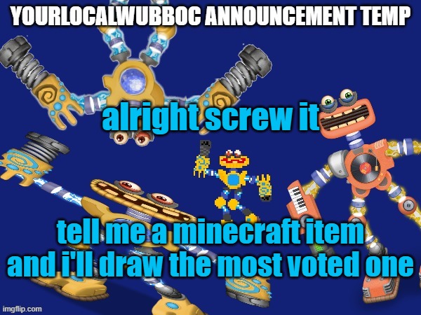 YourLocalWubboc Announcement Temp | alright screw it; tell me a minecraft item and i'll draw the most voted one | image tagged in yourlocalwubboc announcement temp | made w/ Imgflip meme maker