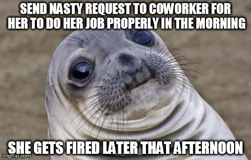 Awkward Moment Sealion Meme | SEND NASTY REQUEST TO COWORKER FOR HER TO DO HER JOB PROPERLY IN THE MORNING SHE GETS FIRED LATER THAT AFTERNOON | image tagged in memes,awkward moment sealion | made w/ Imgflip meme maker