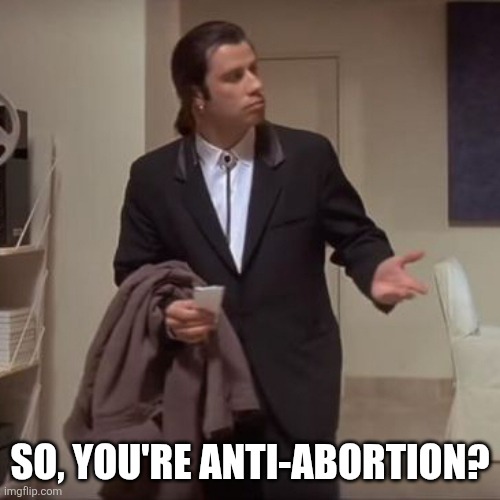 Confused Travolta | SO, YOU'RE ANTI-ABORTION? | image tagged in confused travolta | made w/ Imgflip meme maker