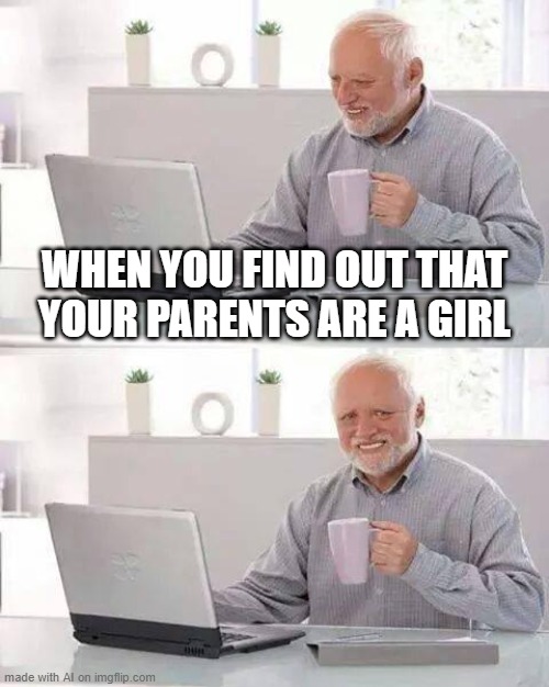 Imgflip AI | WHEN YOU FIND OUT THAT YOUR PARENTS ARE A GIRL | image tagged in memes,hide the pain harold | made w/ Imgflip meme maker