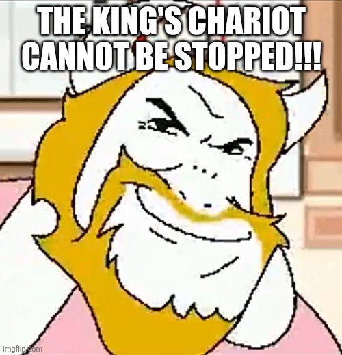 I WILL TAKE OVER YOUR FYP | THE KING'S CHARIOT CANNOT BE STOPPED!!! | image tagged in asgore smug,deltarune | made w/ Imgflip meme maker