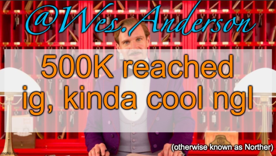 Wes.Anderson temp | 500K reached ig, kinda cool ngl | image tagged in wes anderson temp | made w/ Imgflip meme maker