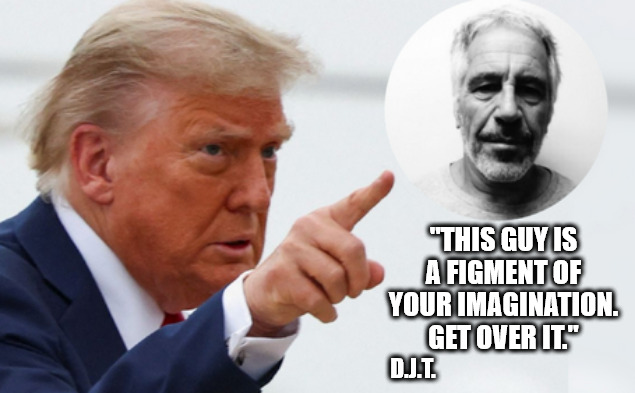 Move along. Nothing to see here. | "THIS GUY IS A FIGMENT OF YOUR IMAGINATION. GET OVER IT."; D.J.T. | image tagged in memes,trump,epstein,maga | made w/ Imgflip meme maker