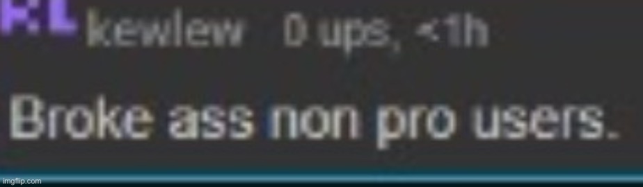 Broke ass non pro users | image tagged in broke ass non pro users | made w/ Imgflip meme maker