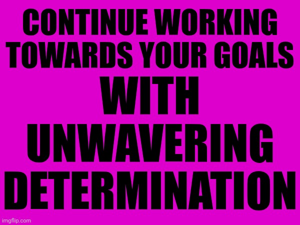 Allow Zero Distractions | WITH UNWAVERING DETERMINATION; CONTINUE WORKING TOWARDS YOUR GOALS | image tagged in memes,goals,aspirations,the future is now old man,stay strong baby,you can do it | made w/ Imgflip meme maker