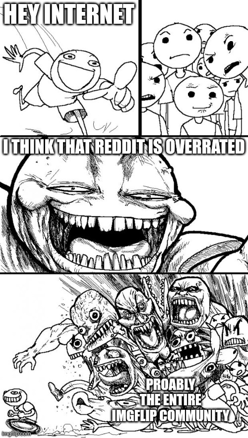 Imma get hated for this, arent i | HEY INTERNET; I THINK THAT REDDIT IS OVERRATED; PROABLY THE ENTIRE IMGFLIP COMMUNITY | image tagged in memes,hey internet | made w/ Imgflip meme maker