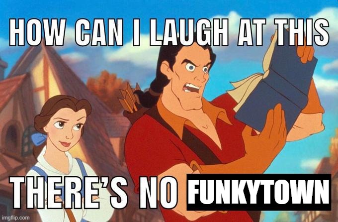 how can i laugh at this there's no | FUNKYTOWN | image tagged in how can i laugh at this there's no | made w/ Imgflip meme maker