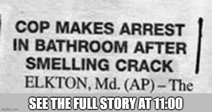 "Policeman makes arrest after smelling crack in a bathroom". Film at 11. | SEE THE FULL STORY AT 11:00 | image tagged in funny,humor,police,arrested,crack,bathroom | made w/ Imgflip meme maker
