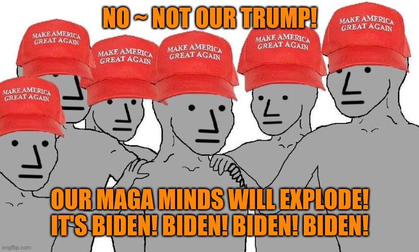 MAGA NPC | NO ~ NOT OUR TRUMP! OUR MAGA MINDS WILL EXPLODE!
IT'S BIDEN! BIDEN! BIDEN! BIDEN! | image tagged in maga npc | made w/ Imgflip meme maker