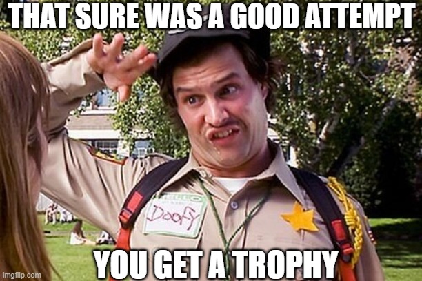 Special Officer Doofy | THAT SURE WAS A GOOD ATTEMPT YOU GET A TROPHY | image tagged in special officer doofy | made w/ Imgflip meme maker