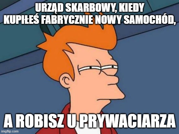 Futurama Fry Meme | URZĄD SKARBOWY, KIEDY KUPIŁEŚ FABRYCZNIE NOWY SAMOCHÓD, A ROBISZ U PRYWACIARZA | image tagged in memes,futurama fry | made w/ Imgflip meme maker