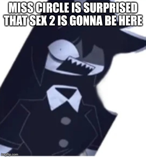 Miss Circle is shocked | MISS CIRCLE IS SURPRISED THAT SEX 2 IS GONNA BE HERE | image tagged in miss circle is shocked | made w/ Imgflip meme maker