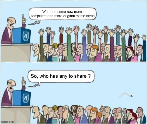 Need new ideas | We need some new meme templates and more original meme ideas; So, who has any to share ? | image tagged in people raising hands,original memes,new templates,new ideas | made w/ Imgflip meme maker