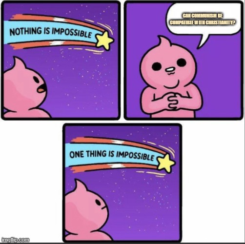 you can't be christian and support that evil ideology | CAN COMMUNISM BE COMPATIBLE WITH CHRISTIANITY? | image tagged in one thing is impossible,communism,christianity | made w/ Imgflip meme maker