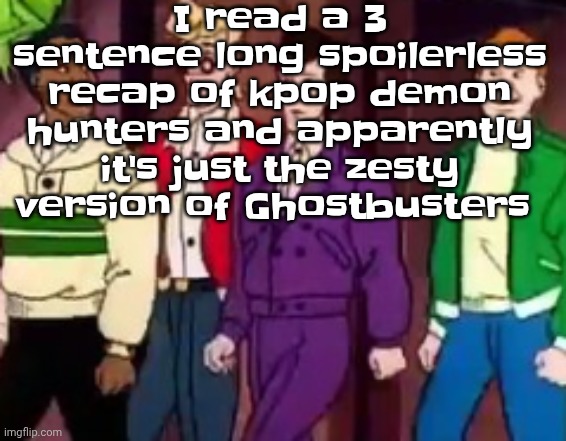 nice outfits guys | I read a 3 sentence long spoilerless recap of kpop demon hunters and apparently it's just the zesty version of Ghostbusters | image tagged in nice outfits guys | made w/ Imgflip meme maker