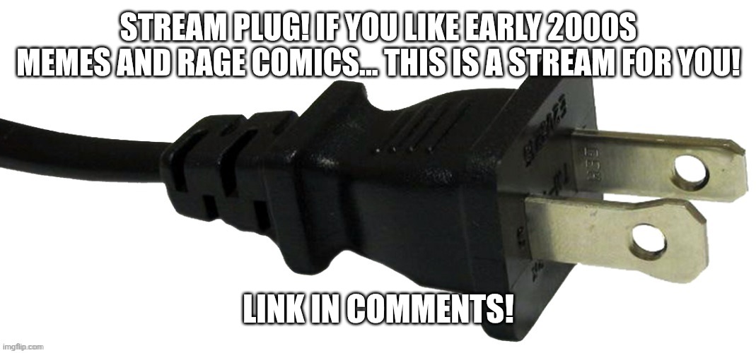 plug | STREAM PLUG! IF YOU LIKE EARLY 2000S MEMES AND RAGE COMICS... THIS IS A STREAM FOR YOU! LINK IN COMMENTS! | image tagged in plug | made w/ Imgflip meme maker