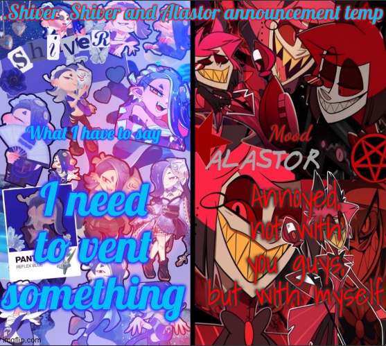 An apology | I need to vent something; Annoyed, not with you guys, but with myself | image tagged in shiver shiver and alastor announcement temp | made w/ Imgflip meme maker