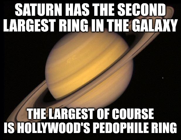 It's true. I fact-checked it. | SATURN HAS THE SECOND LARGEST RING IN THE GALAXY; THE LARGEST OF COURSE IS HOLLYWOOD'S PEDOPHILE RING | image tagged in saturn,pedophiles,hollywood,evil | made w/ Imgflip meme maker