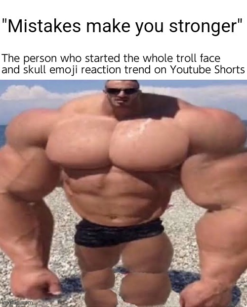 Let us remove the parasite from within | The person who started the whole troll face and skull emoji reaction trend on Youtube Shorts | image tagged in mistakes make you stronger | made w/ Imgflip meme maker