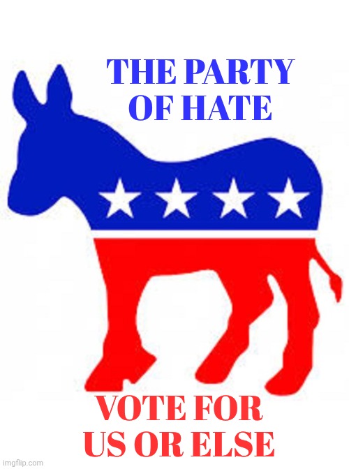 Democrat donkey | THE PARTY
OF HATE VOTE FOR US OR ELSE | image tagged in democrat donkey | made w/ Imgflip meme maker