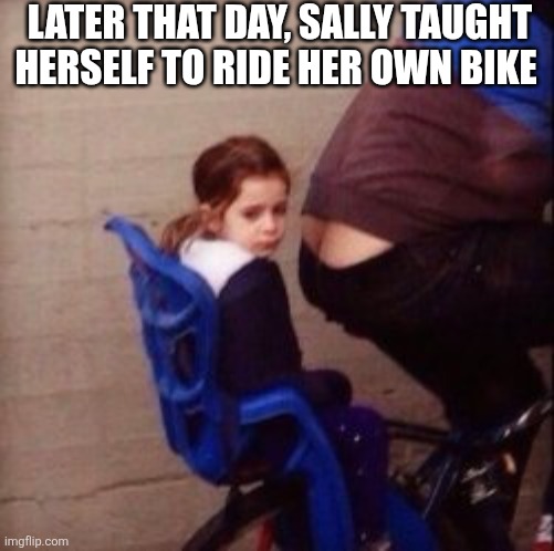 Later That Day,  Sally Taught Herself To Ride Her Own Bike | LATER THAT DAY, SALLY TAUGHT HERSELF TO RIDE HER OWN BIKE | image tagged in chrisjoines1 | made w/ Imgflip meme maker