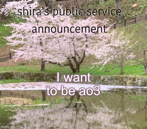 shira’s PSA | I want to be ao3 | image tagged in shira s psa | made w/ Imgflip meme maker