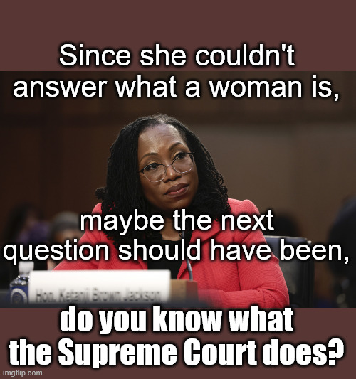 Hind Sight | Since she couldn't answer what a woman is, maybe the next question should have been, do you know what the Supreme Court does? | image tagged in ketanji brown jackson | made w/ Imgflip meme maker