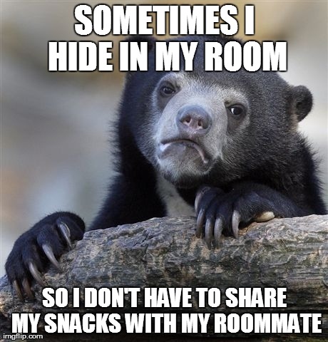 Confession Bear Meme | SOMETIMES I HIDE IN MY ROOM SO I DON'T HAVE TO SHARE MY SNACKS WITH MY ROOMMATE | image tagged in memes,confession bear,AdviceAnimals | made w/ Imgflip meme maker