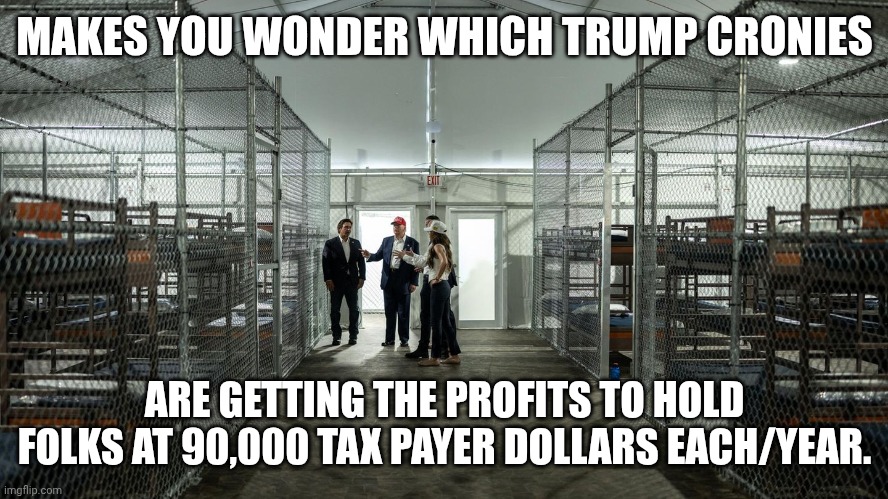 The massive transfer of tax dollars from government agencies to private corporations | MAKES YOU WONDER WHICH TRUMP CRONIES; ARE GETTING THE PROFITS TO HOLD FOLKS AT 90,000 TAX PAYER DOLLARS EACH/YEAR. | image tagged in alligator alcatraz,donald trump,trickle down,maga,government corruption | made w/ Imgflip meme maker