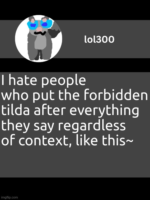 lol300 announcement template but straight to the point | I hate people who put the forbidden tilda after everything they say regardless of context, like this~ | image tagged in lol300 announcement template but straight to the point | made w/ Imgflip meme maker