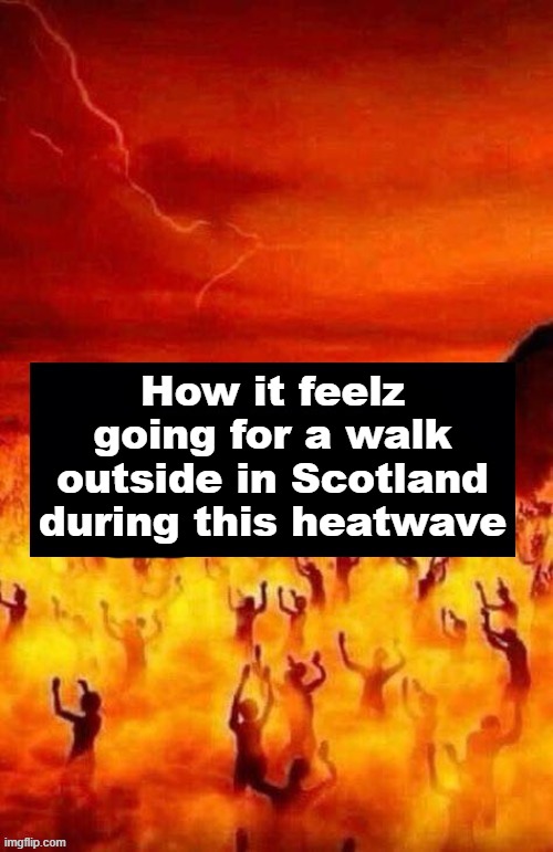 I'm going out for McDonalds and thatz it. I'm staying inside all day. | How it feelz going for a walk outside in Scotland during this heatwave | image tagged in memez,scotland heatwave | made w/ Imgflip meme maker
