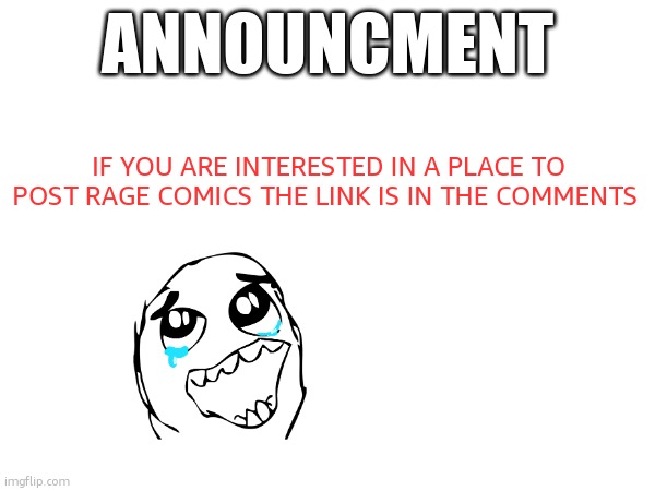 ANNOUNCMENT; IF YOU ARE INTERESTED IN A PLACE TO POST RAGE COMICS THE LINK IS IN THE COMMENTS | made w/ Imgflip meme maker