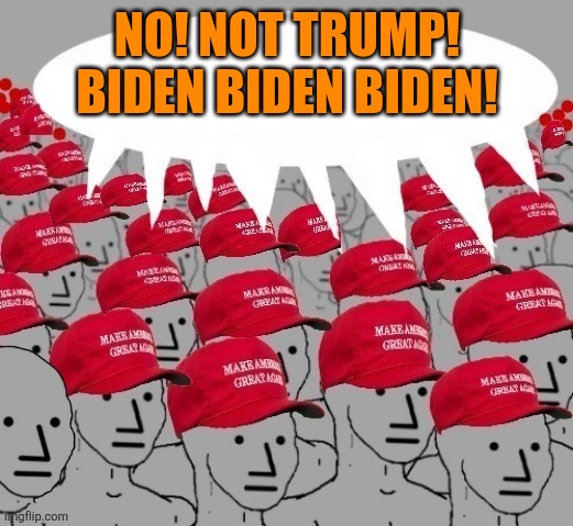 MAGA NPC redhats | NO! NOT TRUMP!

BIDEN BIDEN BIDEN! | image tagged in maga npc redhats | made w/ Imgflip meme maker
