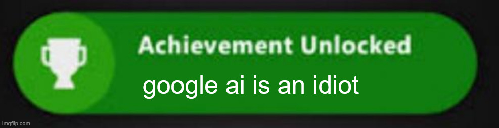Xbox One achievement  | google ai is an idiot | image tagged in xbox one achievement | made w/ Imgflip meme maker