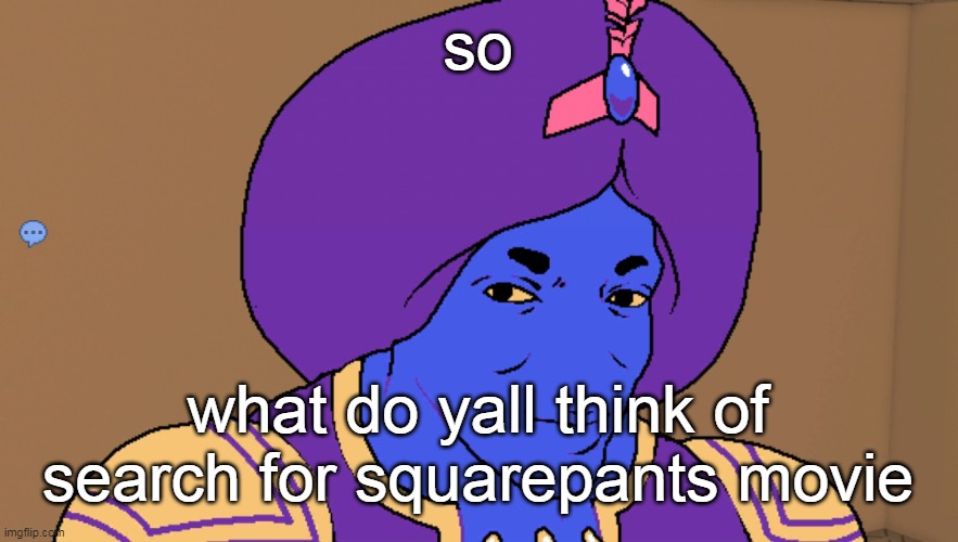 Flocci | so; what do yall think of search for squarepants movie | image tagged in flocci | made w/ Imgflip meme maker