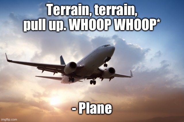 Air plane  | Terrain, terrain, pull up. WHOOP WHOOP*; - Plane | image tagged in air plane | made w/ Imgflip meme maker