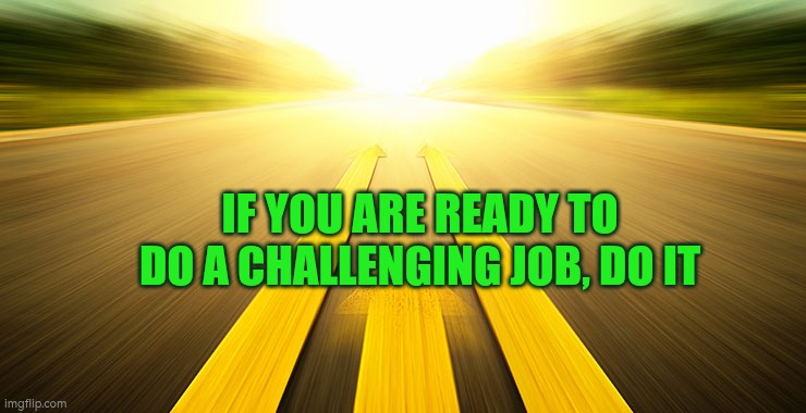 If you are ready to do a challenging job, do it | IF YOU ARE READY TO DO A CHALLENGING JOB, DO IT | image tagged in to move forward,challenge,eat the frog | made w/ Imgflip meme maker