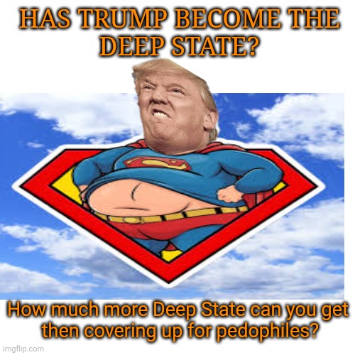 The straw that breaks his back? | HAS TRUMP BECOME THE
DEEP STATE? How much more Deep State can you get
 then covering up for pedophiles? | image tagged in donald trump,pedophile,deep state,cover up,epstein,maga | made w/ Imgflip meme maker