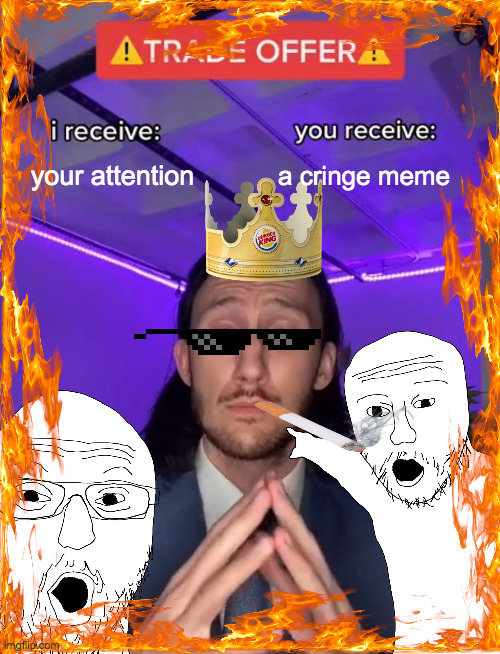 i am so sorry | your attention; a cringe meme | image tagged in trade offer | made w/ Imgflip meme maker