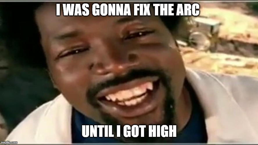 but then i got high | I WAS GONNA FIX THE ARC; UNTIL I GOT HIGH | image tagged in but then i got high | made w/ Imgflip meme maker
