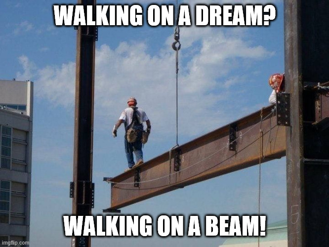 Iron Workers be like | WALKING ON A DREAM? WALKING ON A BEAM! | image tagged in lattice climbing,skyscraper,iron worker,latticeclimbing,usa | made w/ Imgflip meme maker