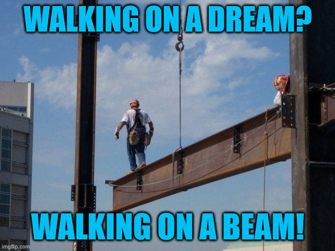 Iron Workers Life | WALKING ON A DREAM? WALKING ON A BEAM! | image tagged in lattice climbing,usa,latticeclimbing,skyscraper,meme,iron worker | made w/ Imgflip meme maker