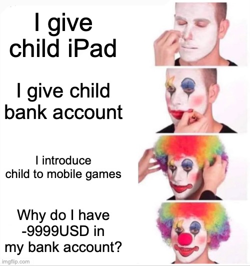 This clown is appearing a lot in 2025 | I give child iPad; I give child bank account; I introduce child to mobile games; Why do I have -9999USD in my bank account? | image tagged in memes,clown applying makeup,clown,bank account | made w/ Imgflip meme maker