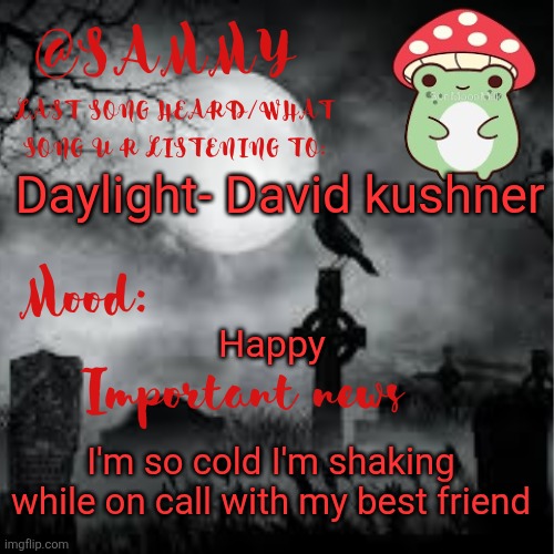 SammyTK announcement temp 2 | Daylight- David kushner; Happy; I'm so cold I'm shaking while on call with my best friend | image tagged in sammytk announcement temp 2 | made w/ Imgflip meme maker