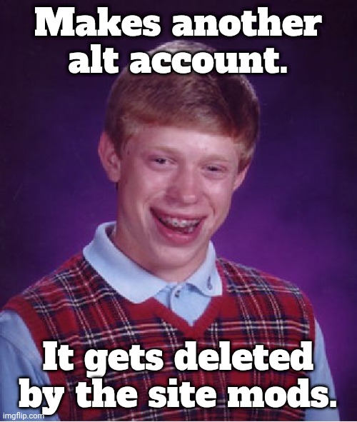 Bad luck Jeffrey | Makes another alt account. It gets deleted by the site mods. | image tagged in memes,bad luck brian | made w/ Imgflip meme maker
