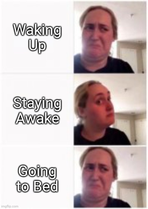 Surely SOMEONE can relate to this | Waking Up; Staying Awake; Going to Bed | image tagged in kombucha girl no yes no,memes,relatable | made w/ Imgflip meme maker
