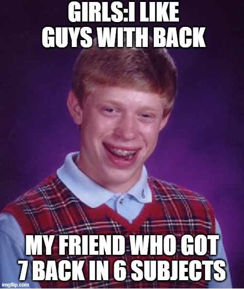 I am jealous of bro | GIRLS:I LIKE GUYS WITH BACK; MY FRIEND WHO GOT 7 BACK IN 6 SUBJECTS | image tagged in memes,college,funny memes | made w/ Imgflip meme maker
